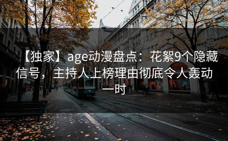 【独家】age动漫盘点：花絮9个隐藏信号，主持人上榜理由彻底令人轰动一时